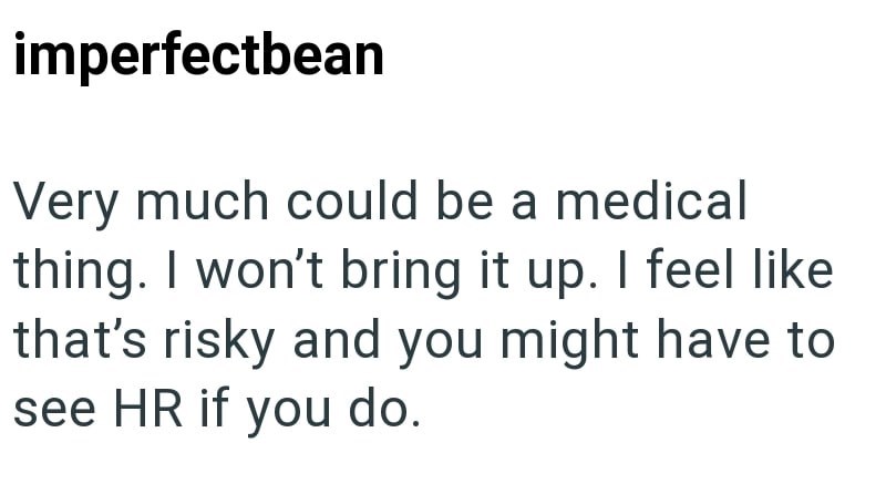imperfectbean Very much could be a medical thing. I won't bring it up. I feel like that's risky and you might have to see HR if you do.