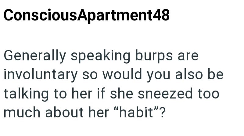 ConsciousApartment48 Generally speaking burps are involuntary so would you also be talking to her if she sneezed too much about her "habit"?