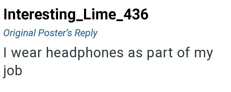 Interesting Lime_436 Original Poster's Reply I wear headphones as part of my job