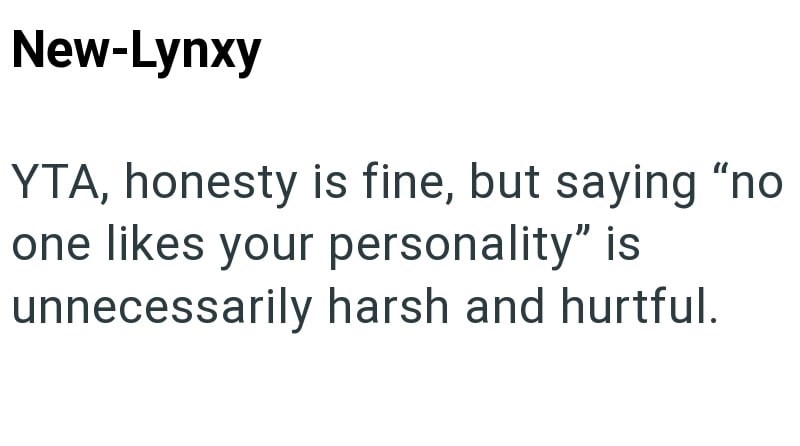 New-Lynxy YTA, honesty is fine, but saying "no one likes your personality" is unnecessarily harsh and hurtful.