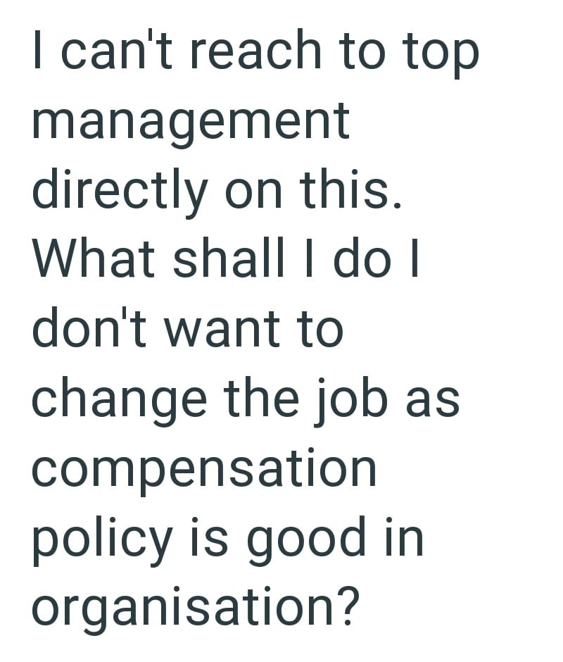 I can't reach to top management directly on this. What shall I do I don't want to change the job as compensation policy is good in organisation?