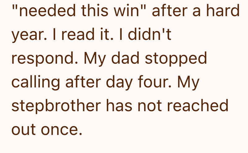"needed this win" after a hard year. I read it. I didn't respond. My dad stopped calling after day four. My stepbrother has not reached out once.