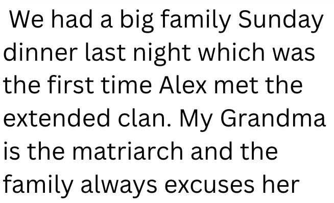 We had a big family Sunday dinner last night which was the first time Alex met the extended clan. My Grandma is the matriarch and the family always excuses her