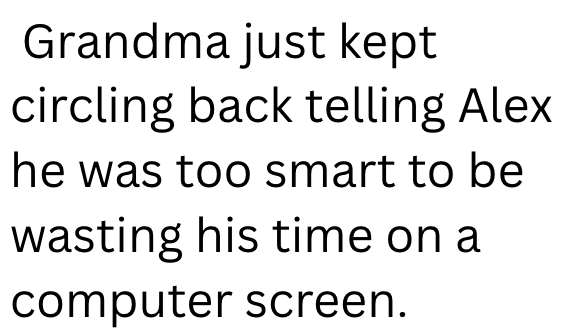 Grandma just kept circling back telling Alex he was too smart to be wasting his time on a computer screen.