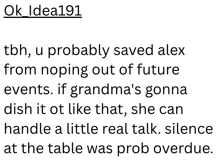Ok Idea 191 tbh, u probably saved alex from noping out of future events. if grandma's gonna dish it ot like that, she can handle a little real talk. silence at the table was prob overdue.