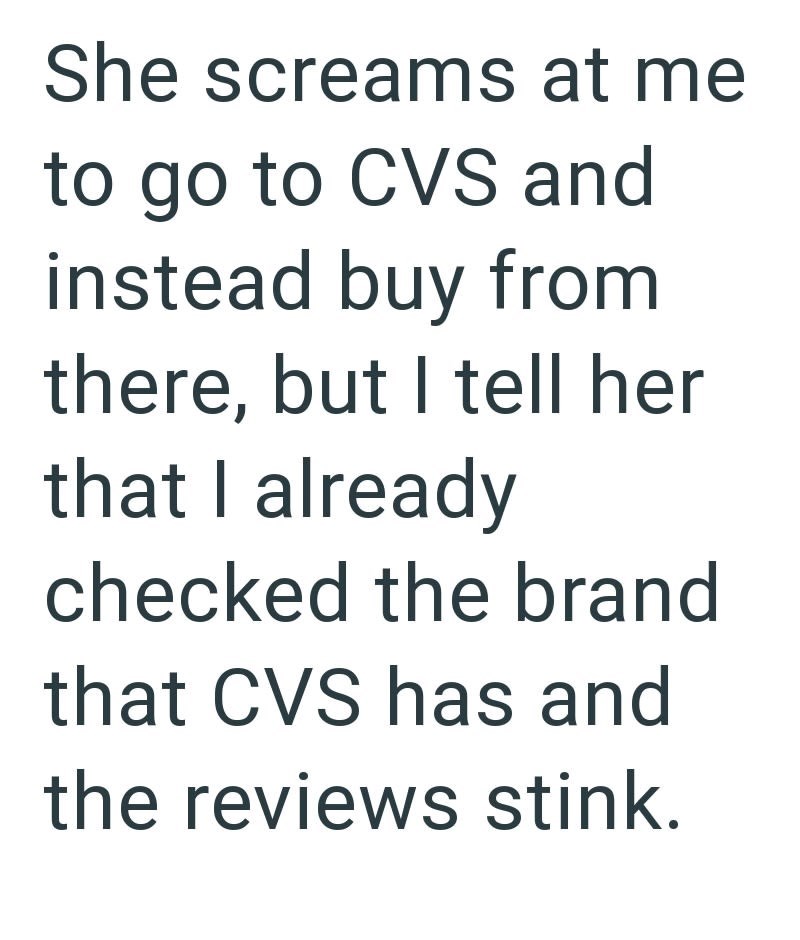 She screams at me to go to CVS and instead buy from there, but I tell her that I already checked the brand that CVS has and the reviews stink.