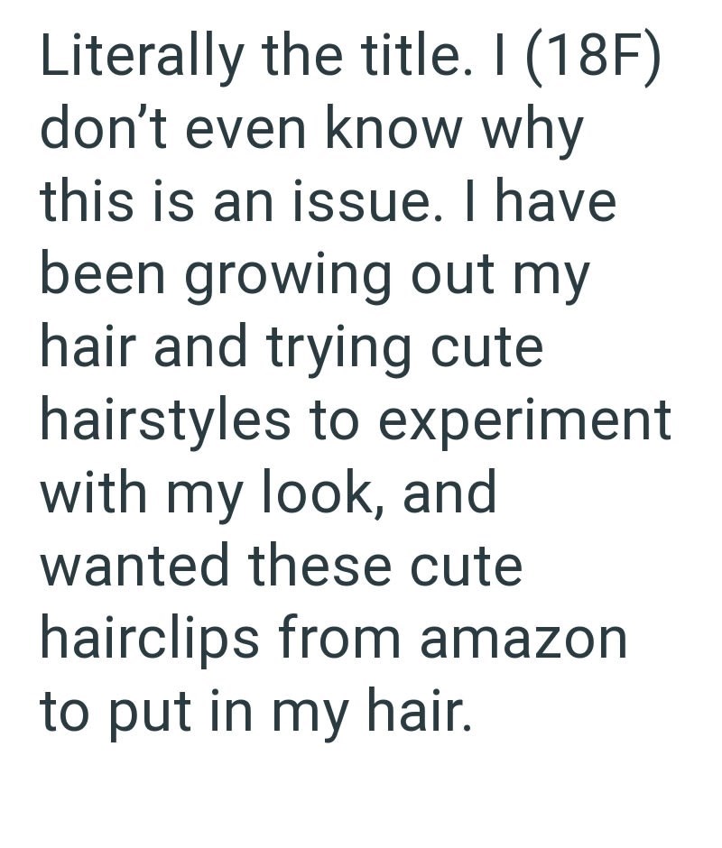 Literally the title. I (18F) don't even know why this is an issue. I have been growing out my hair and trying cute hairstyles to experiment with my look, and wanted these cute hairclips from amazon to put in my hair.