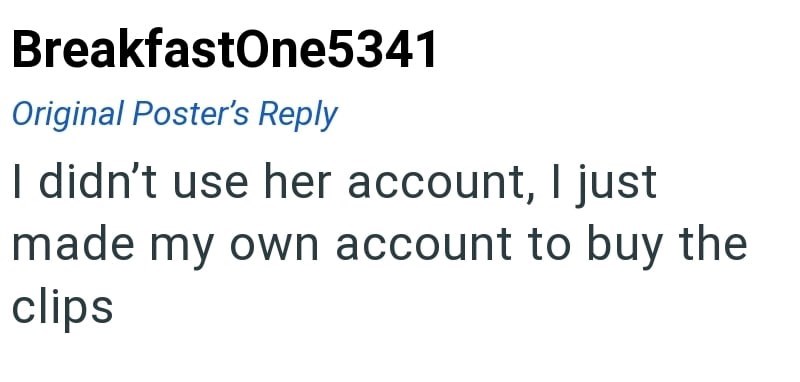 BreakfastOne5341 Original Poster's Reply I didn't use her account, I just made my own account to buy the clips