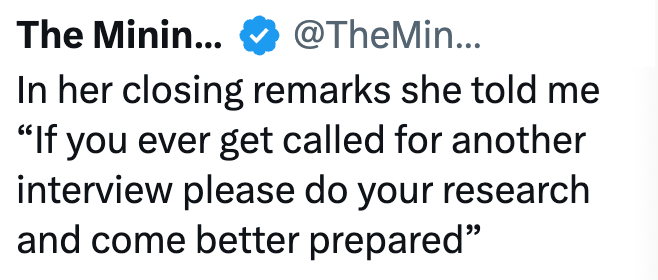 The Minin... @TheMin... In her closing remarks she told me "If you ever get called for another interview please do your research and come better prepared"