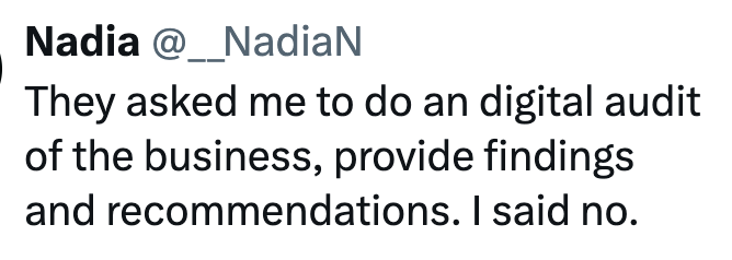 Nadia @_NadiaN They asked me to do an digital audit of the business, provide findings and recommendations. I said no.