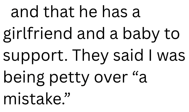 and that he has a girlfriend and a baby to support. They said I was being petty over "a mistake."