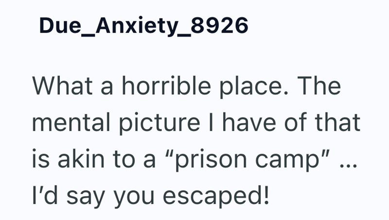 Due_Anxiety_8926 What a horrible place. The mental picture I have of that is akin to a "prison camp" I'd say you escaped!