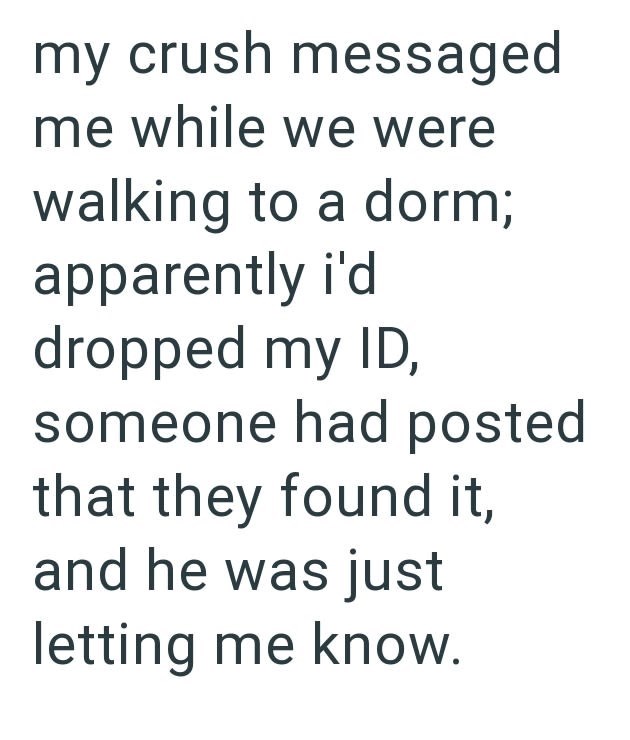 my crush messaged me while we were walking to a dorm; apparently i'd dropped my ID, someone had posted that they found it, and he was just letting me know.