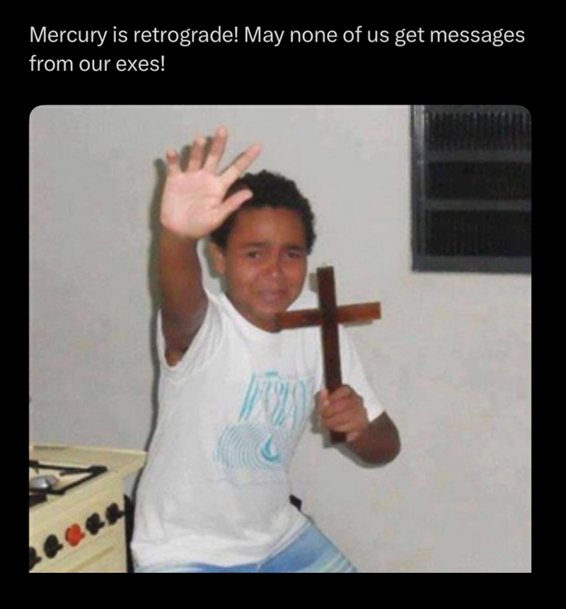 Mercury is retrograde! May none of us get messages from our exes!