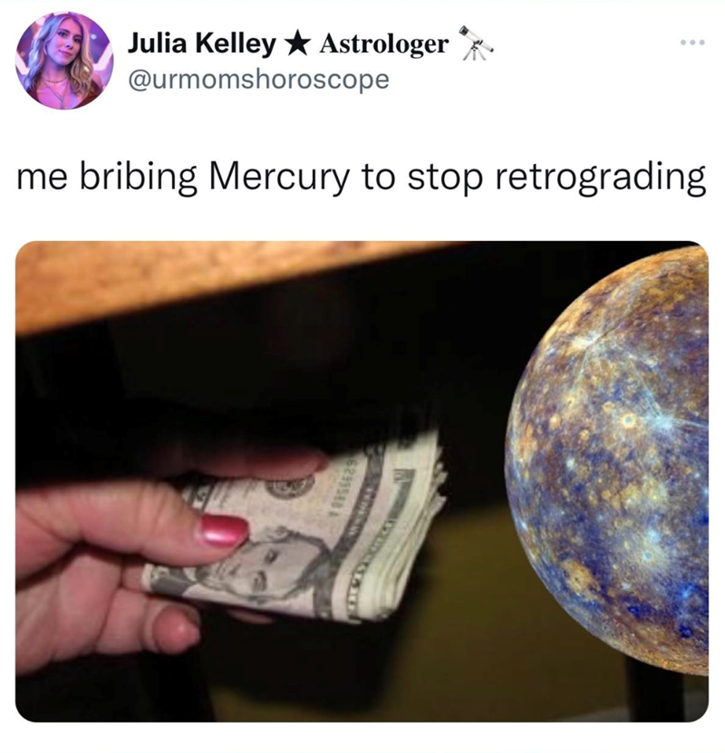Julia Kelley Astrologer @urmomshoroscope me bribing Mercury to stop retrograding 6295548