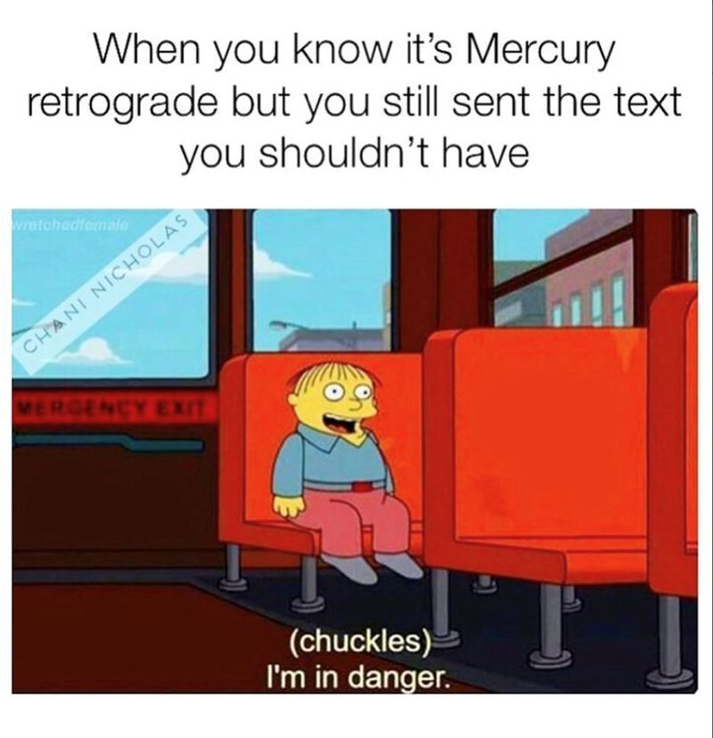 When you know it's Mercury retrograde but you still sent the text you shouldn't have wretchedfemale CHANI NICHOLAS MERGENCY EXIT (chuckles) I'm in danger.