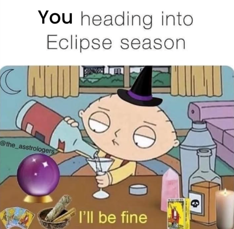You heading into Eclipse season CHILL @the_asstrologers I'll be fine G