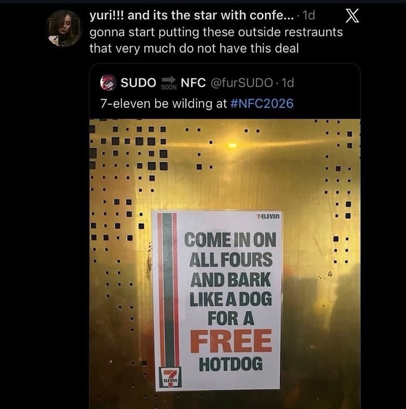 yuri!!! and its the star with confe.... 1d X gonna start putting these outside restraunts that very much do not have this deal SUDO NFC @furSUDO 1d SOON 7-eleven be wilding at #NFC2026 7-ELEVEN ELEVEN COME IN ON ALL FOURS AND BARK LIKE A DOG FOR A FREE HOTDOG