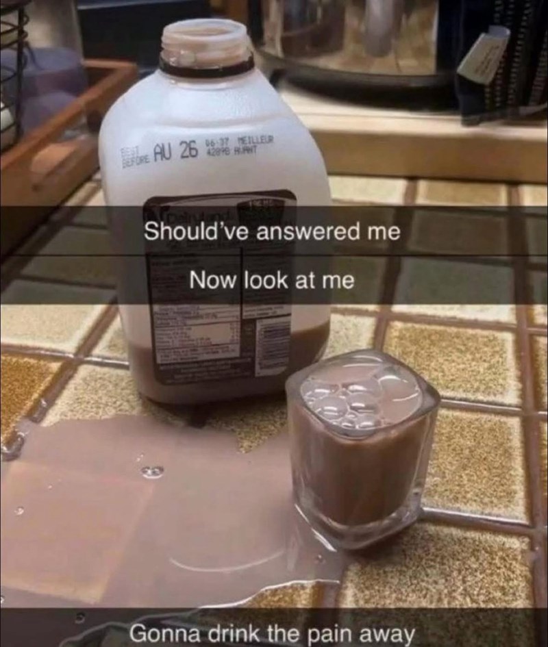 BEST BEFORE AU 26 T 06:37 MEILLEUR Should've answered me Now look at me Gonna drink the pain away