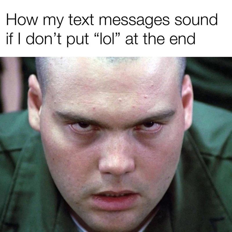 How my text messages sound if I don't put "lol" at the end