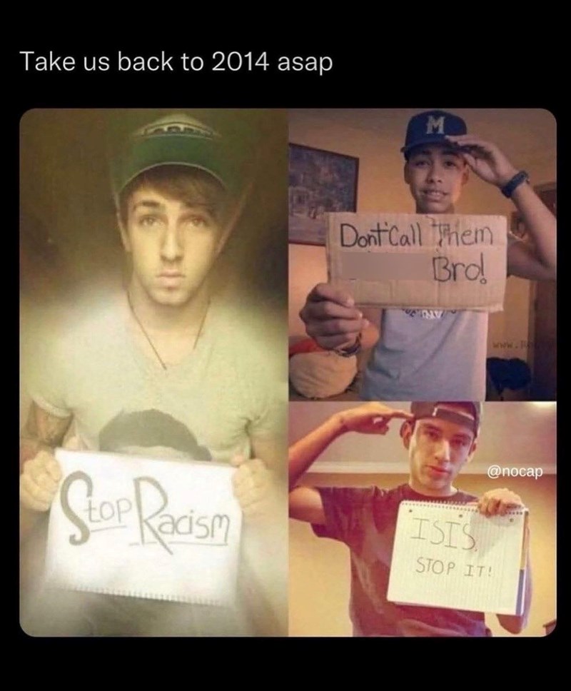 Take us back to 2014 asap M Dont Call Them Bro! www. Stop Racism ISIS STOP IT! @nocap