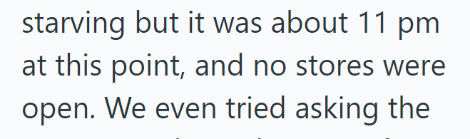 starving but it was about 11 pm at this point, and no stores were open. We even tried asking the