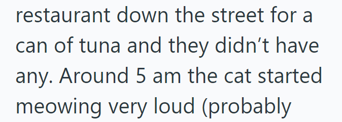 restaurant down the street for a can of tuna and they didn't have any. Around 5 am the cat started meowing very loud (probably