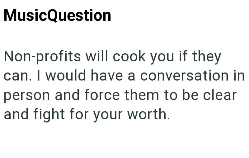 MusicQuestion Non-profits will cook you if they can. I would have a conversation in person and force them to be clear and fight for your worth.