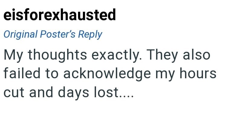 eisforexhausted Original Poster's Reply My thoughts exactly. They also failed to acknowledge my hours cut and days lost....
