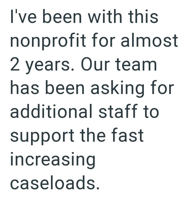 I've been with this nonprofit for almost 2 years. Our team has been asking for additional staff to support the fast increasing caseloads.