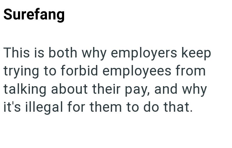 Surefang This is both why employers keep trying to forbid employees from talking about their pay, and why it's illegal for them to do that.