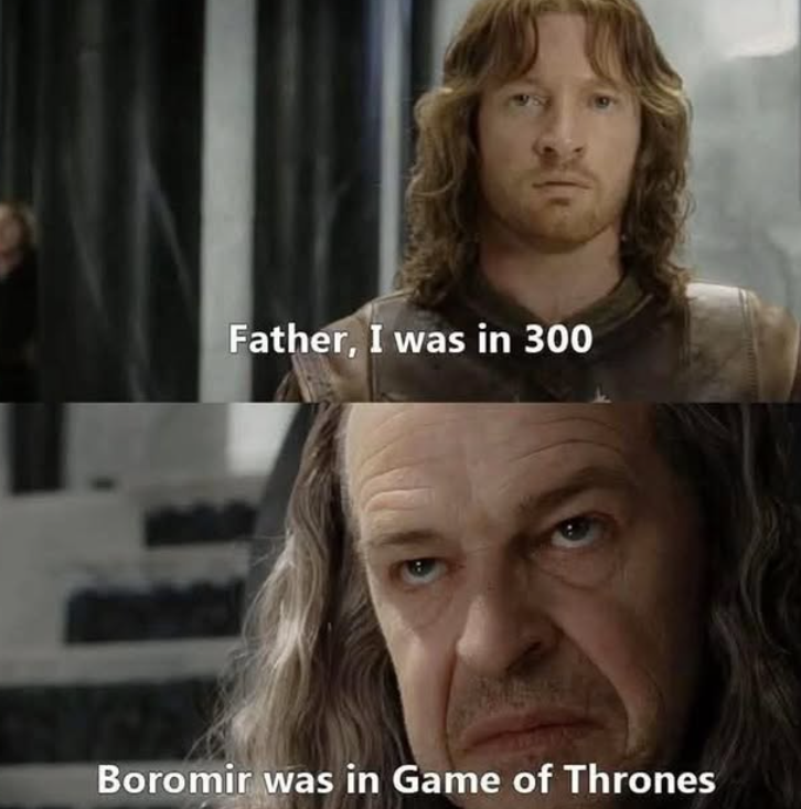 Father, I was in 300 Boromir was in Game of Thrones