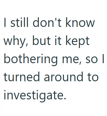 I still don't know why, but it kept bothering me, so I turned around to investigate.