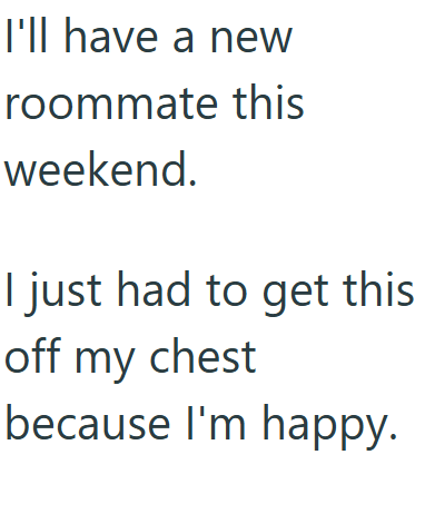 I'll have a new roommate this weekend. I just had to get this off my chest because I'm happy.