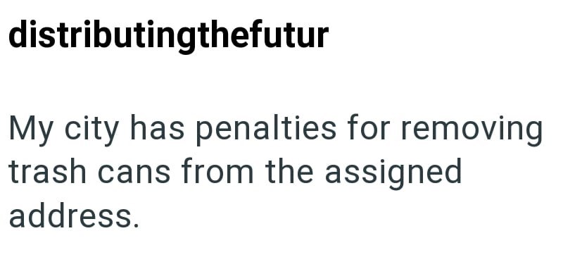 distributingthefutur My city has penalties for removing trash cans from the assigned address.