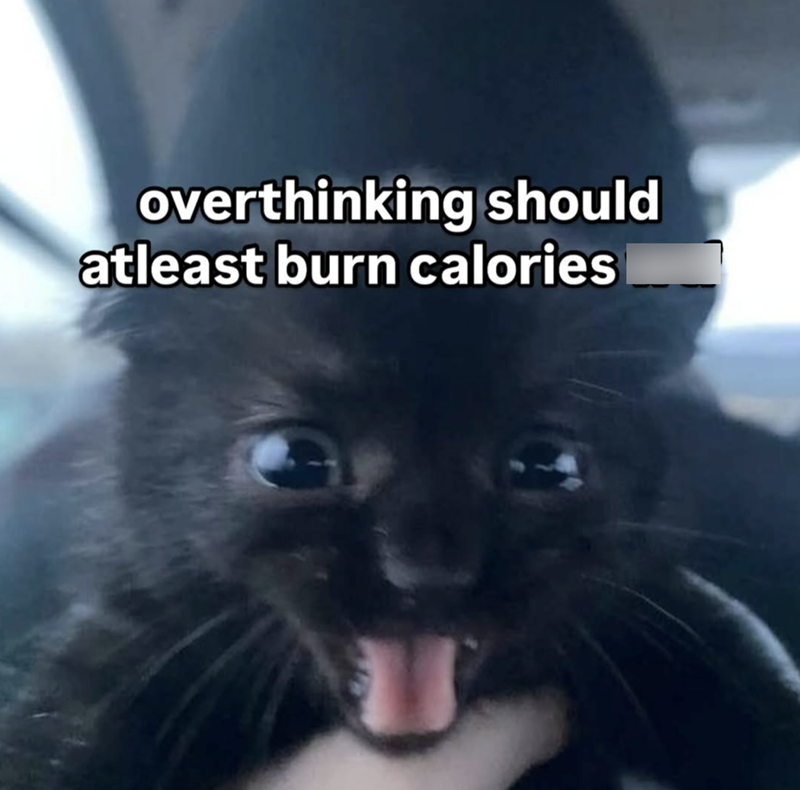 overthinking should atleast burn calories