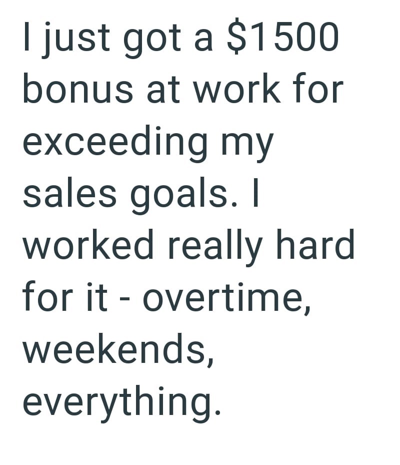 I just got a $1500 bonus at work for exceeding my sales goals. I worked really hard for it - overtime, weekends, everything.