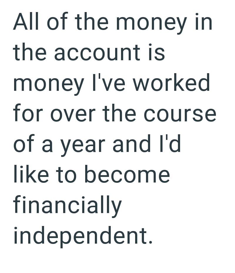 All of the money in the account is money I've worked for over the course of a year and I'd like to become financially independent.