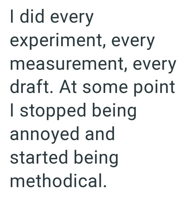 I did every experiment, every measurement, every draft. At some point I stopped being annoyed and started being methodical.