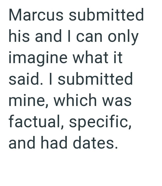 Marcus submitted his and I can only imagine what it said. I submitted mine, which was factual, specific, and had dates.