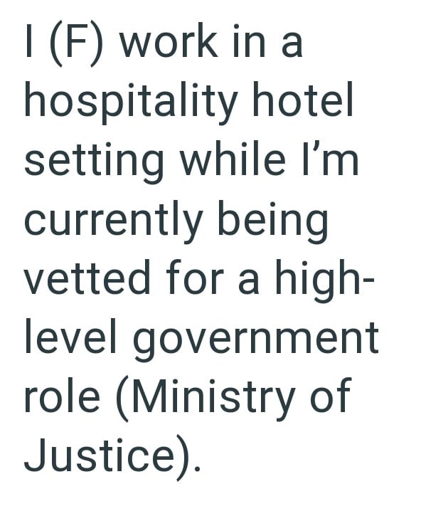I (F) work in a hospitality hotel setting while I'm currently being vetted for a high- level government role (Ministry of Justice).