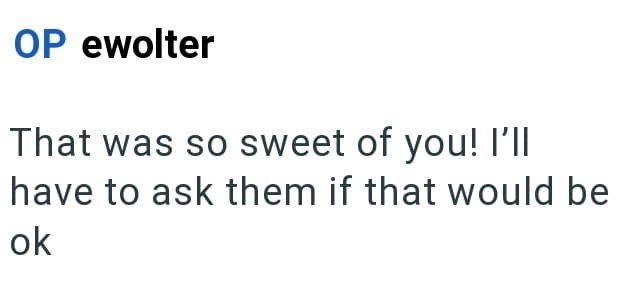 OP ewolter That was so sweet of you! I'll have to ask them if that would be ok