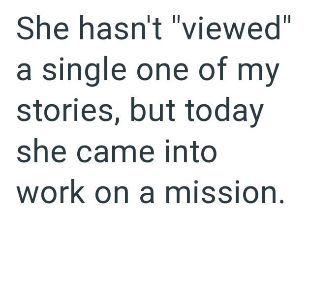 She hasn't "viewed" a single one of my stories, but today she came into work on a mission.