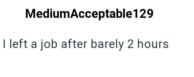 Medium Acceptable 129 I left a job after barely 2 hours