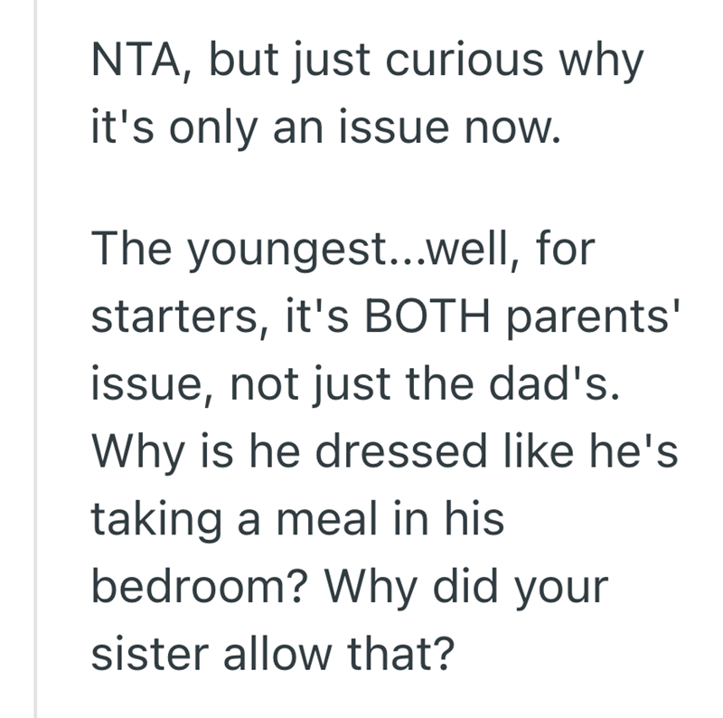 NTA, but just curious why it's only an issue now. The youngest...well, for starters, it's BOTH parents' issue, not just the dad's. Why is he dressed like he's taking a meal in his bedroom? Why did your sister allow that?