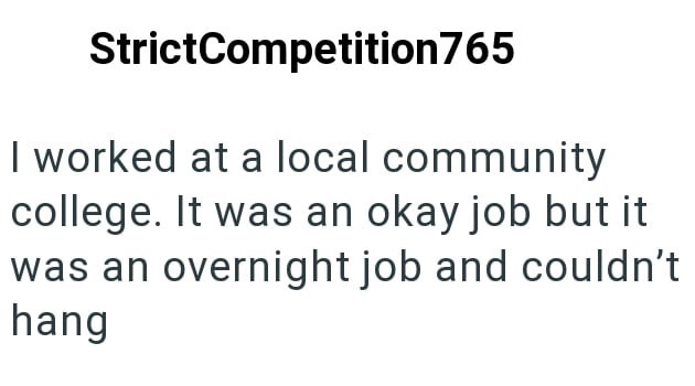 StrictCompetition765 I worked at a local community college. It was an okay job but it was an overnight job and couldn't hang
