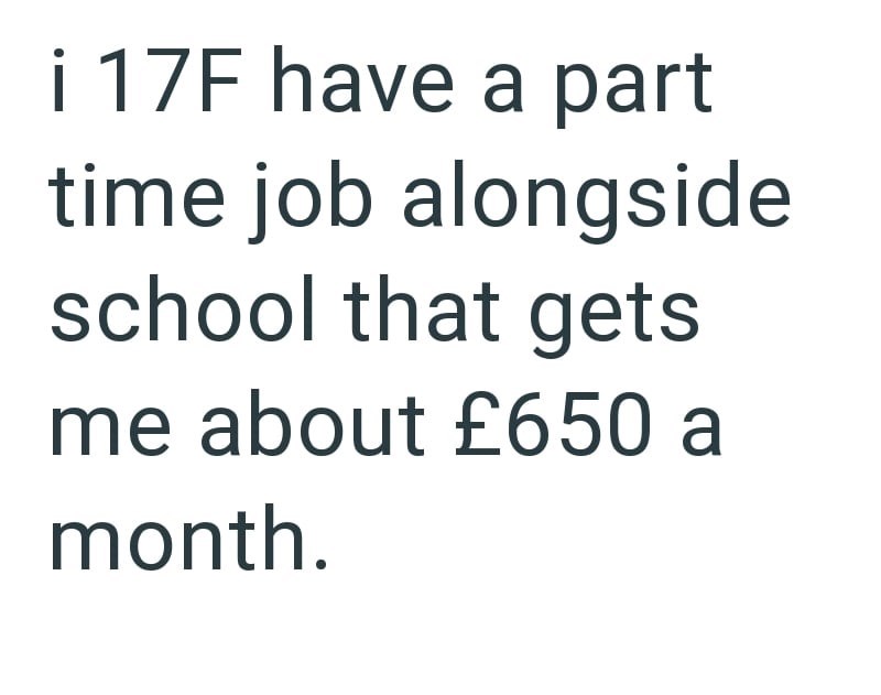 i 17F have a part time job alongside school that gets me about £650 a month.