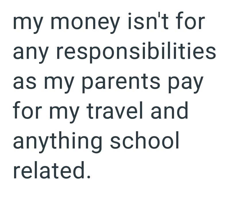 my money isn't for any responsibilities as my parents pay for my travel and anything school related.