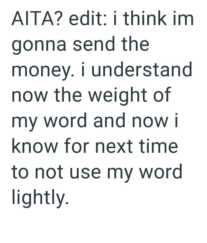 AITA? edit: i think im gonna send the money. i understand now the weight of my word and now i know for next time to not use my word lightly.