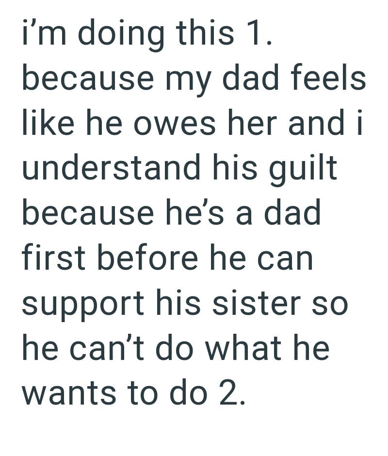 i'm doing this 1. because my dad feels like he owes her and i understand his quilt because he's a dad first before he can support his sister so he can't do what he wants to do 2.